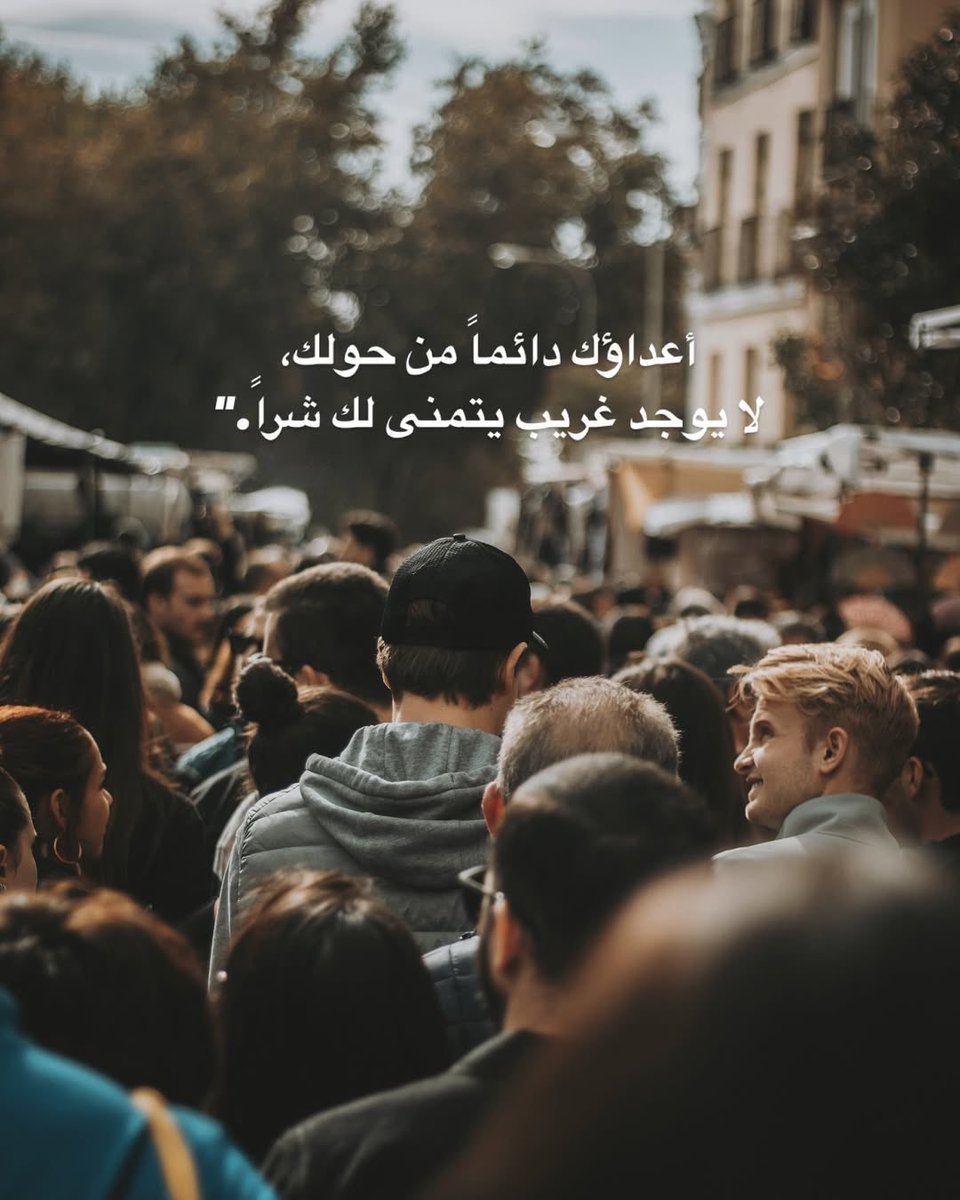 " أعداؤك دائماً من حولك،
لا يوجد غريب يتمنى لك شراً  ".
