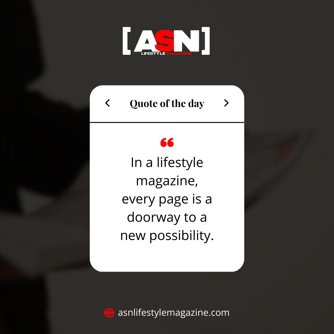 Every page of a lifestyle magazine is a doorway to new possibilities! ✨ 

These insights and ideas inspire us to explore fresh perspectives and embrace new adventures, enriching our lives in unexpected ways. 💡💫 asnlifestylemagazine.com