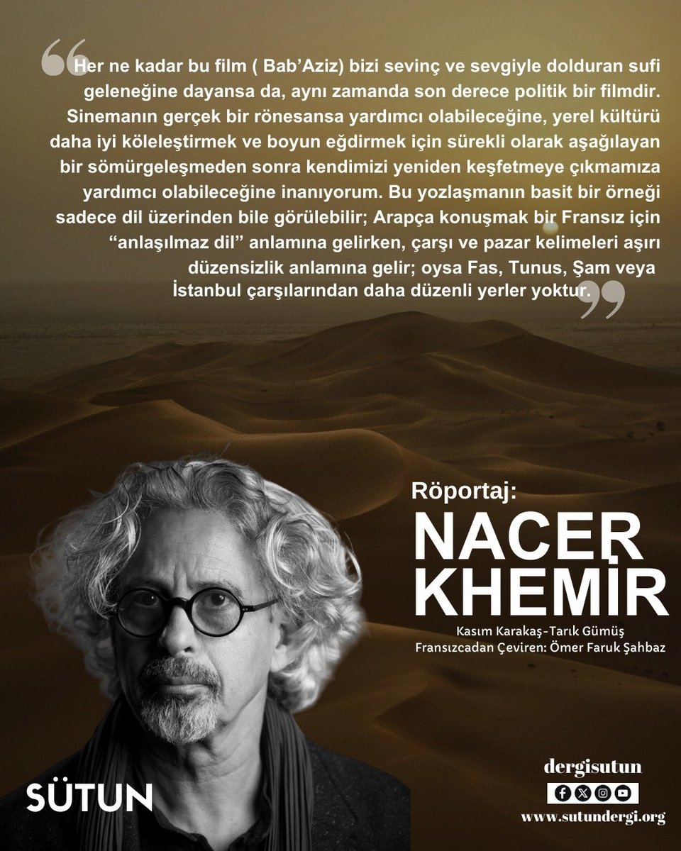 Dergimizin 4. sayısında Çöl Üçlemesi filmlerinin (Çöl İşaretçileri", "Kayıp Güvercin Gerdanlığı" ve "Bab'Aziz") yönetmeni Nacer Khemir'le yaptığımız röportajdan bir pasaj...