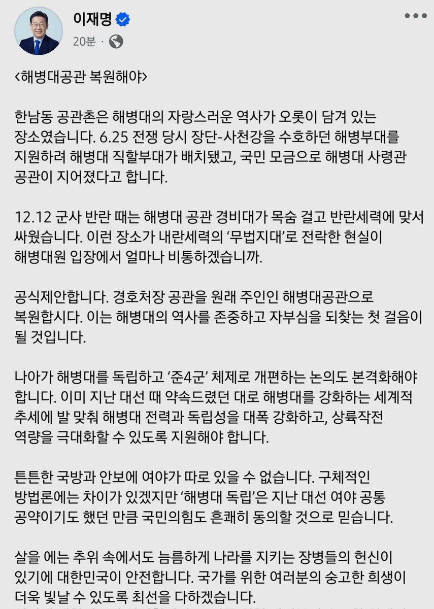 #이재명대표님 페이스북

공식제안합니다. 경호처장 공관을 원래 주인인 해병대공관으로 복원합시다. 이는 해병대의 역사를 존중하고 자부심을 되찾는 첫 걸음이 될 것입니다. 

나아가 해병대를 독립하고 ‘준4군’ 체제로 개편하는 논의도 본격화해야 합니다.