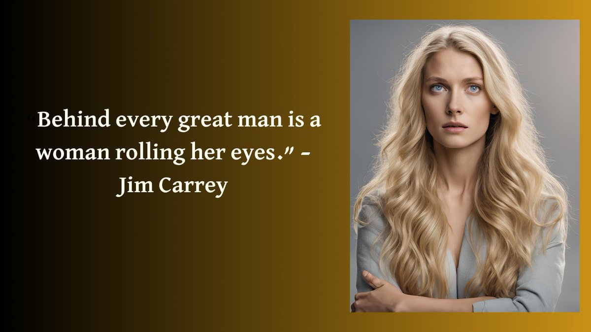 “Behind every great man is a woman rolling her eyes.” – Jim Carrey