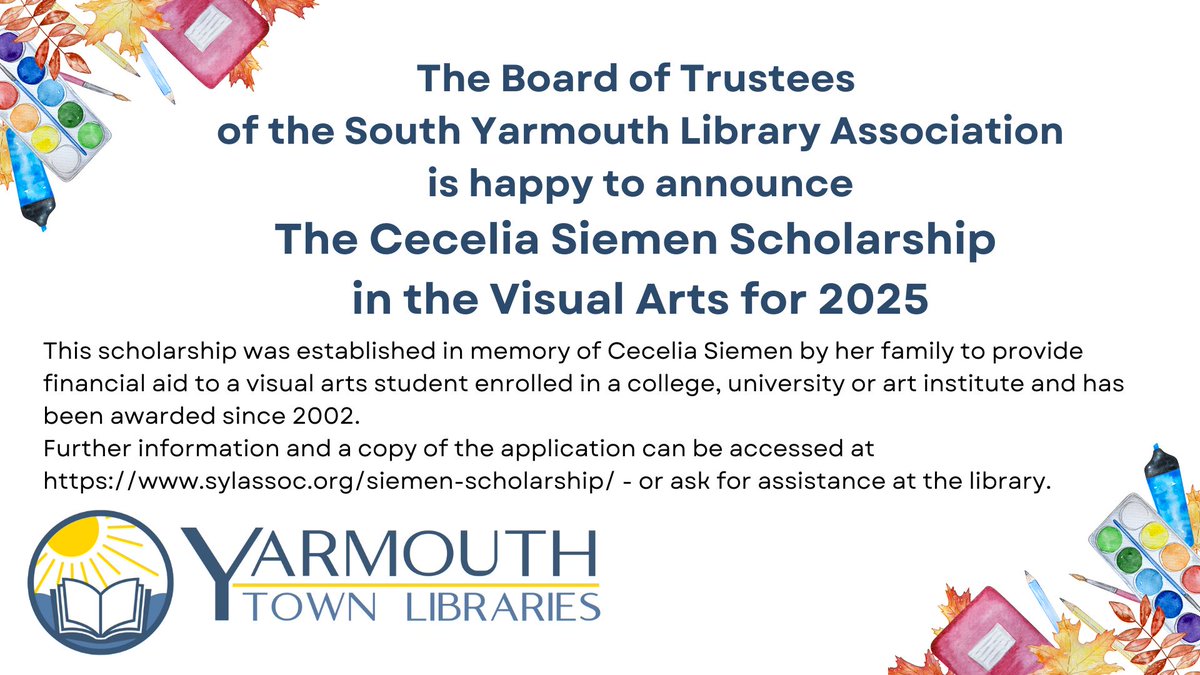 The board of the South Yarmouth Library Association is happy to announce that applications are available for the 2025 Cecelia Siemen Scholarship in the Visual Arts. For information and to download the application visit sylassoc.org/siemen-scholar… or ask for assistance at the library.