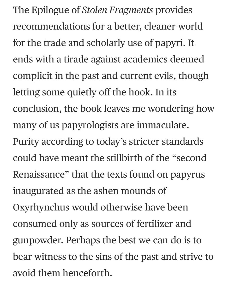 The conclusion misses the mark completely. No one is trying to apply modern standards to early C20 collecting. The envoi is aimed specifically at scholars who still publish unprovenanced and illegal papyri.