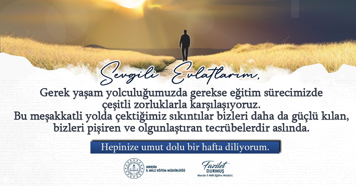 Sevgil Evlatlarım, Unutmayalım ki umutsuzluğun karanlığını, sabır ve tevekkülün güneşi, aydınlatır.
Hepinize umut dolu bir hafta diliyorum.