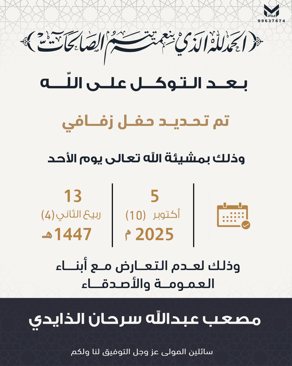 بعــد التــوكــل علـى الله 
تــم تحـديـد حـفـل زفـافـي 
         وذلك يـوم الاحد 
      المـوافــق5/10/2025
وذلك لعدم التعارض مع مناسبات
أبنــاء العـمومـه والاصـدقـاء