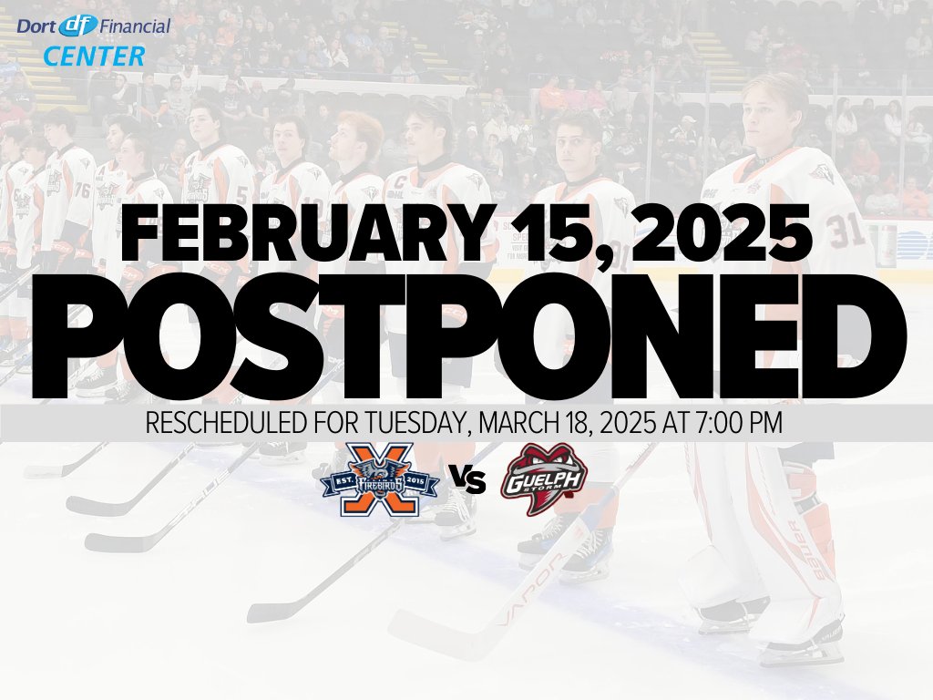 Tonight's <a href="/FlintFirebirds/">Flint Firebirds</a> home game vs. <a href="/Storm_City/">Guelph Storm</a>  has been postponed ‼

The game has been rescheduled for Tuesday, March 18 at the <a href="/DortEventCenter/">Dort Financial Center</a>, at 7:00pm.

Any tickets for tonight’s game will be valid for the rescheduled date or can be refunded to the original point of