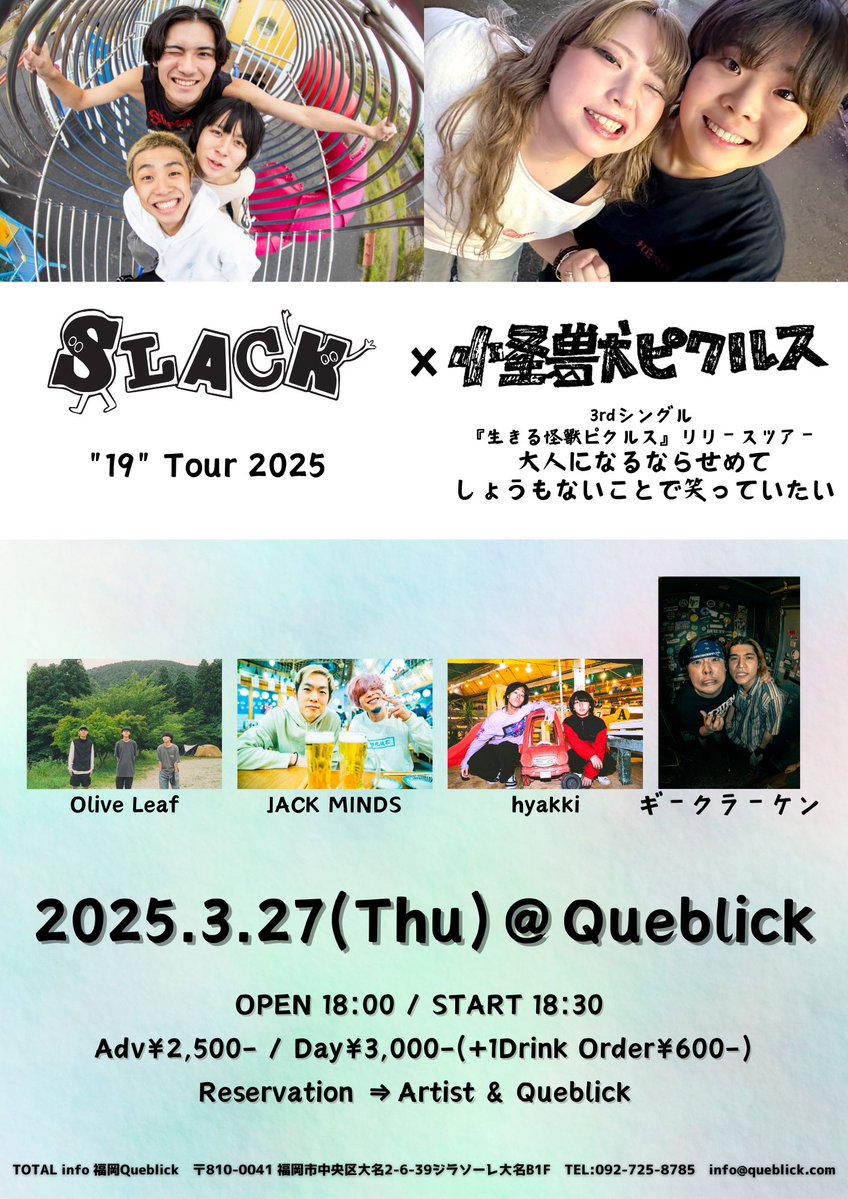 🫒info🫒

2025/03/27 (Thu)
<a href="/SLACK_sz/">SLACK</a>  "19" Tour 2025 × <a href="/kaijupickles_/">怪獣ピクルス</a>  大人になるならせめてしょうもないことで笑っていたい
at LIVE HOUSE Queblick

OPEN/START 18:00/18:30
ADV/DOOR ¥2,500/¥3,000 +1D

w/
SLACK
怪獣ピクルス
ギークラーケン
JACK MINDS
hyakki

🎫→DM