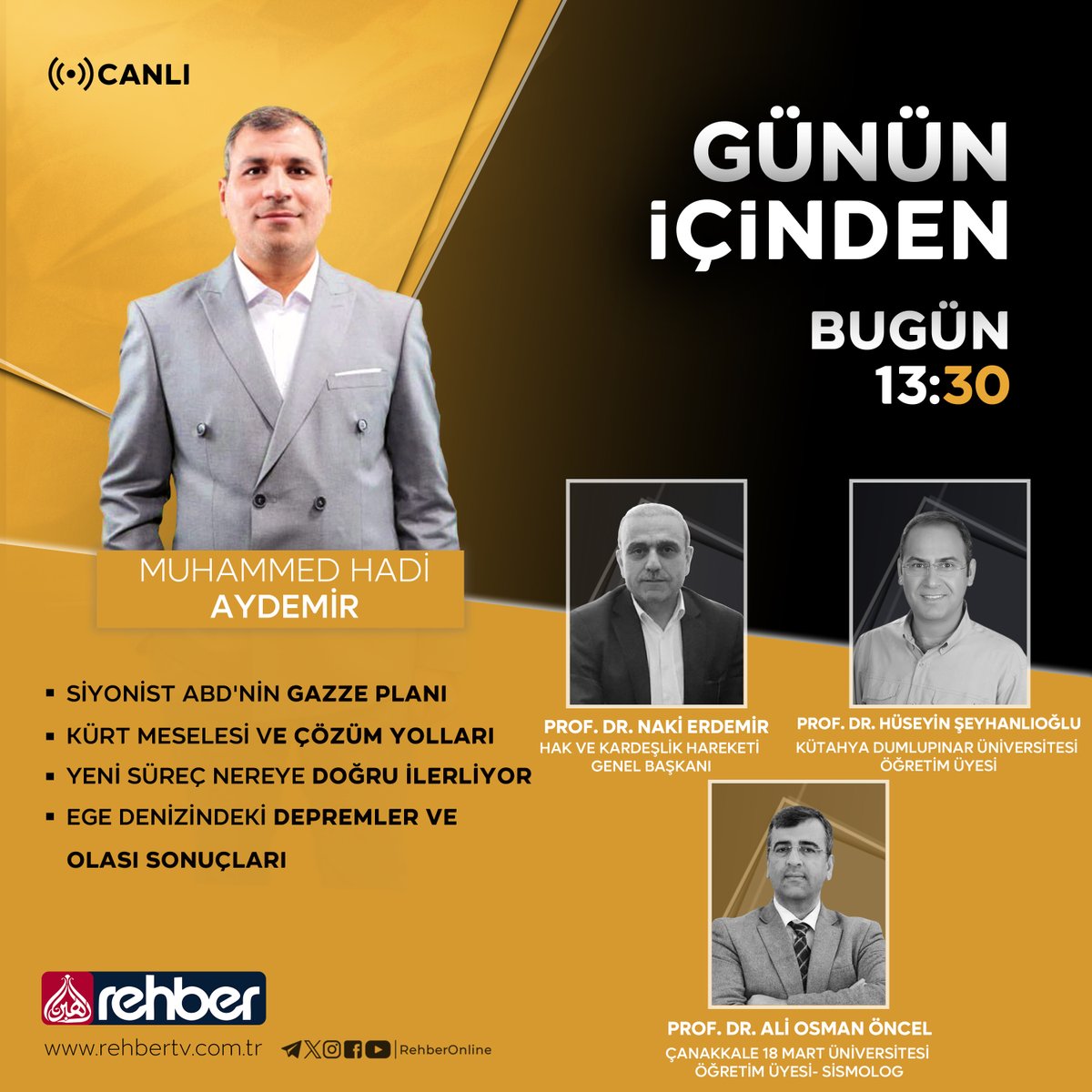 - SİYONİST ABD'NİN GAZZE PLANI
- KÜRT MESELESİ VE ÇÖZÜM YOLLARI
- YENİ SÜREÇ NEREYE DOĞRU İLERLİYOR
- EGE DENİZİNDEKİ DEPREMLER VE OLASI SONUÇLARI

📺<a href="/MHadiAydemir/">Muhammed Hadi AYDEMİR</a> 'in sunumuyla #Gününİçinden bugün 13:30'da Ailemizin Kanalı Rehber TV'de!  

📌Konuklar:

- Prof. Dr. Naki ERDEMİR