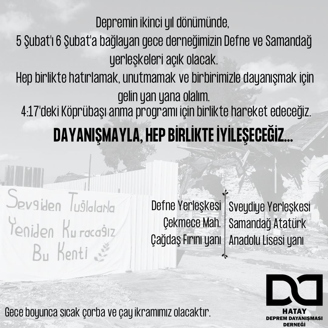 #6ŞubattaHataydayız 
Hep birlikte hatırlamak, unutmamak ve birbirimizle dayanışmak için gelin yan yana olalım. 
Derneğimizin Sveydiye ve Defne yerleşkeleri 5 Şubat’ı 6 Şubat’a bağlayan gece açık olacak. 
Dayanışmayla, hep birlikte iyileşeceğiz!