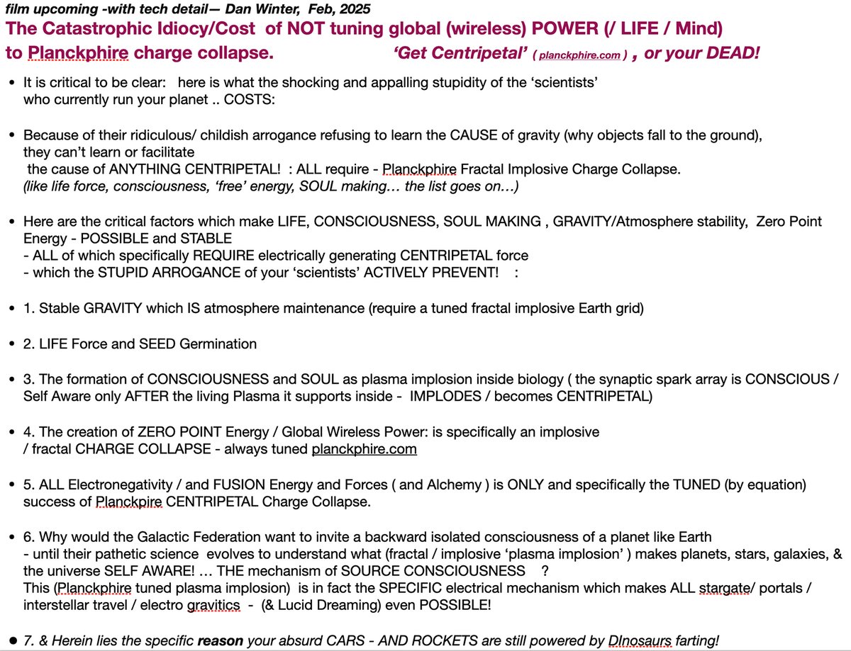 implosiongroup's tweet image. film upcoming -with tech detail— Dan Winter, Feb, 2025
The Catastrophic Idiocy/Cost of NOT tuning global (wireless) POWER (/ LIFE / Mind) to Planckphire charge collapse. ‘Get Centripetal’ ( planckphire.com ) , or your DEAD!... see text in graphic/ &amp;amp; at link