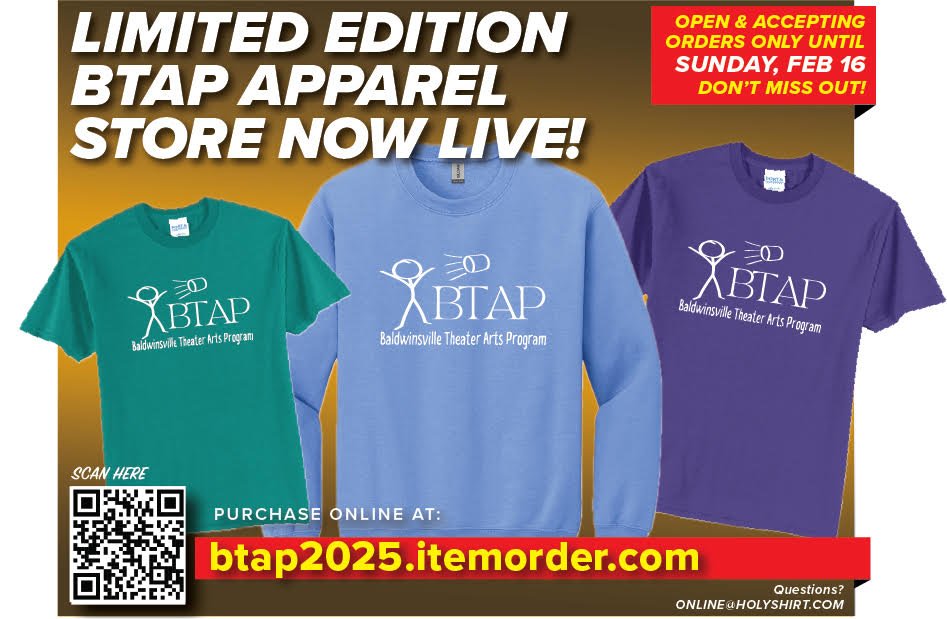 The Baldwinsville Theater Arts Apparel Store is excited to announce its ALL NEW LIMITED EDITION BTAP APPAREL STORE IS NOW OPEN and accepting orders - DON'T MISS OUT! btap2025.itemorder.com/shop/home/