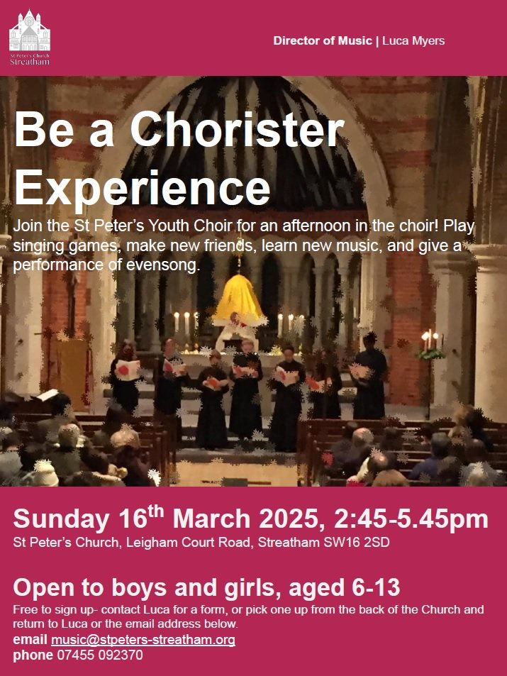 1/2

Children, aged 6-13+, are invited to an afternoon of fun and singing at our:

*BE A CHORISTER EXPERIENCE*
Sunday 16th March 2025
2:45pm to 5:45pm

Join the St. Peter’s Youth Choir for games, make new friends, learn new music and sing Evensong for your friends &amp; family!