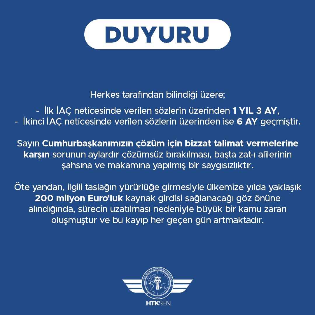 htksen's tweet photo. Sendikamızca geçtiğimiz yaz başlatılan İnisiyatif Almadan Çalışma (İAÇ) süreci, üst düzey makamların *“Ekim ayında TBMM açılır açılmaz sorunların çözüleceği” vaadi üzerine 1 Ağustos 2024 tarihinde sonlandırılmıştı. Ancak, aradan geçen onca zamana rağmen verilen sözler yerine getirilmemiş, süreç sürekli olarak belirsizliğe itilmiştir. Önce “taslağın tamamen revize edilmesinden ötürü sürecin uzadığı” belirtilmiş, ardından “bütçe görüşmeleri sonrası ele alınacak” denilmiştir. Gelinen noktada ise, yine net bir takvim verilmeksizin “süreç devam ediyor, taslak tekrar revize ediliyor” denilmektedir. 

Herkes tarafından bilindiği üzere;
•İlk İAÇ neticesinde verilen sözlerin üzerinden 1 YIL 3 AY,
•İkinci İAÇ neticesinde verilen sözlerin üzerinden ise 6 AY geçmiştir.

Sayın Cumhurbaşkanımızın çözüm için bizzat talimat vermelerine karşın sorunun aylardır çözümsüz bırakılması, başta zat-ı alilerinin şahsına ve makamına yapılmış bir saygısızlıktır.

Öte yandan, ilgili taslağın yürürlüğe girmesiyle ülkemize yılda yaklaşık 200 milyon Euro’luk kaynak girdisi sağlanacağı göz önüne alındığında, sürecin uzatılması nedeniyle büyük bir kamu zararı oluşmuştur ve bu kayıp her geçen gün artmaktadır. 

SÜRECİ TIKAYANLAR KİM?

Bu kaybın ve sürecin tıkanmasının başlıca nedeni, biri kurumda, diğeri hizmet kolunda yetkili olan iki sendikanın takındığı tutumdur. Bu yapılar, önce bu kazanımı sahiplenemeyecekleri için sürece taş koymuş, ardından gelen tepkiler üzerine “taslak çıksın ama Bakanlığa bağlı diğer kuruluşlarla makas açılmasın” gerekçesiyle personelin alacağı meblağın düşürülmesini talep etmiştir. Bu yaklaşımlar;

• Süreci tekrardan uzatmış,

• DHMİ çalışanlarının cebine girecek ve ülkemiz ekonomisine kazandırılacak miktarın azalmasına yol açmış,

• Genel Müdürümüzün gösterdiği tüm çabaları akamete uğratmıştır.

Kendi menfaatlerinden başka hiçbir değer yargısı olmayan bu yapıların tutumunu, üyelerinin vicdanına havale ediyoruz.

HAVACILIK SEKTÖRÜNÜN KAHRAMANLARINA SAYGISIZLIK!

Bu uzun ve yıpratıcı süreç, hava trafik kontrolörlerimize karşı apaçık bir istihzaya dönüşmüştür. Zorunlu olmadığı halde inisiyatif alınmayınca parmak sallayan, onların emekleriyle kırılan rekorları gururla paylaşma konusunda ise birbirleriyle yarışan ilgililer, bu emeklerin karşılığını vermek ve verilen sözleri yerine getirmek adına hiçbir inisiyatif almamaktadır.

Bu noktada, süreci engelleyen odaklara ve tüm ilgililere şu soruları yöneltiyoruz:

• Sayın Cumhurbaşkanımız verdiği talimatın uygulanmadığını ve bu sebeple Türkiye’nin yüz milyonlarca Euro zarara uğratıldığını öğrendiğinde bunun hesabı nasıl verilecektir?

• Oluşan kamu zararının hukuki ve vicdani sorumluluğu nasıl ödenecektir?

ARTIK BELİRSİZLİĞE SON VERİLSİN!

Ülkemizin, milletimizin ve havacılık sektörünün menfaatleri doğrultusunda bu belirsizliğe derhal son verilmeli; verilen sözler başka hiçbir gecikme ve oyalama olmaksızın ivedilikle hayata geçirilmelidir.

Gerekli adımlar atılmadığı takdirde, Anayasa ve ilgili mevzuattan doğan sendikal hak ve enstrümanların tamamı kararlılıkla devreye sokulacaktır.

Son olarak, bu süreci baltalamaya çalışan ve tek gayesi üye devşirmek olan yapılara karşı, tüm DHMİ personelini gerekli tepkiyi göstermeye ve süreç için mücadele eden tek yapının Sendikamız olduğu bilinciyle hareket etmeye davet ediyoruz.

Üyelerimize ve kamuoyuna saygıyla duyurulur.

@tcbestepe 
@RTErdogan