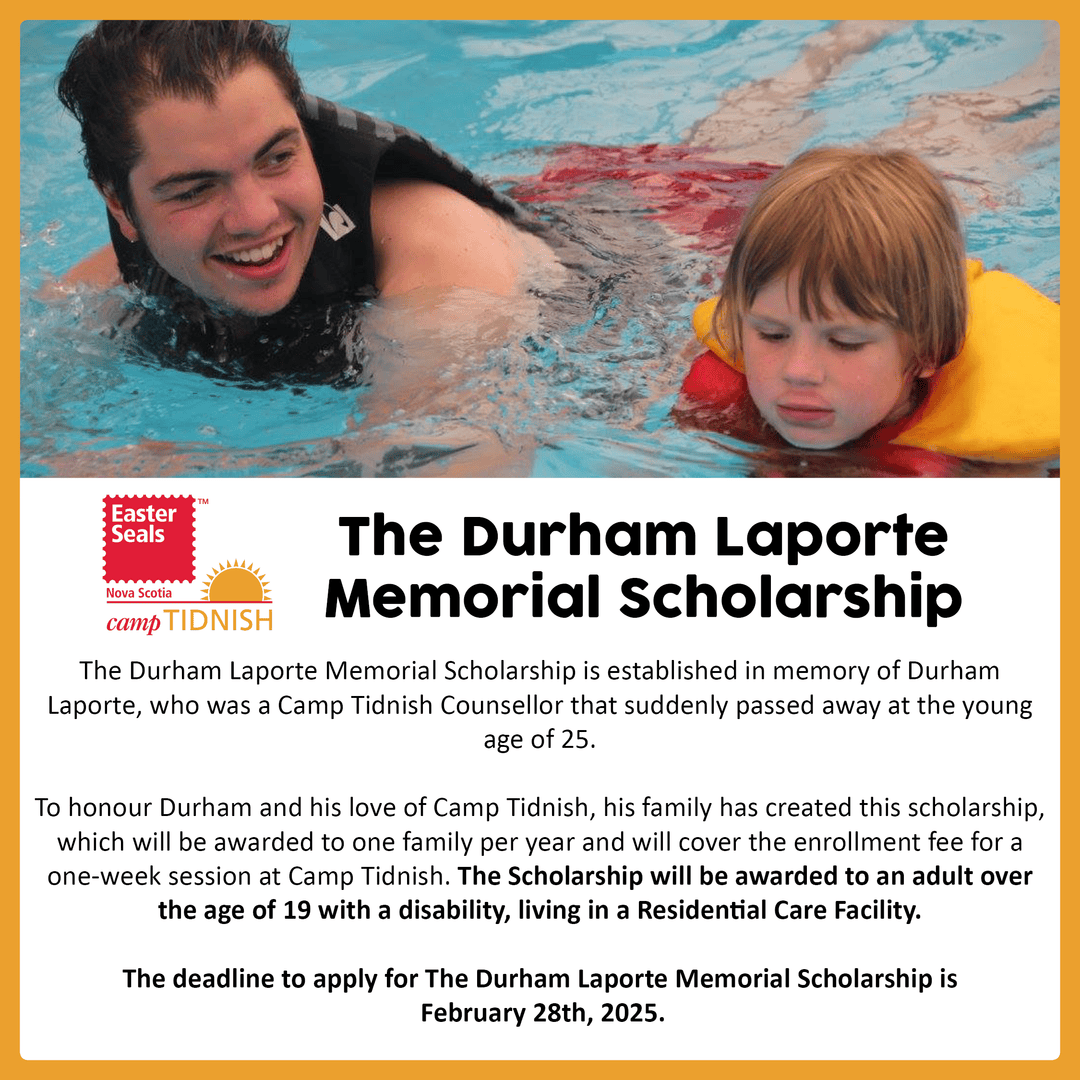 Applications for the Durham Laporte Memorial Scholarship are now open! 

The deadline to apply is February 28th, 2025. To apply visit form.jotform.com/230643955017052

For more information on Scholarships for Camp Tidnish visit easterseals.ns.ca/scholarships