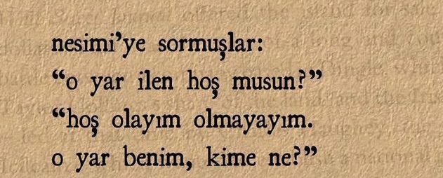 Nesimi'ye sormuşlar:
"O yâr ile hoş musun?
Hoş olayım olmayayım,
O yâr benim, kime ne?"