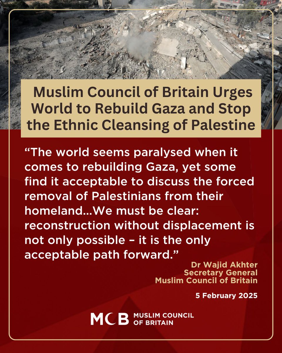 🚨STATEMENT: Muslim Council of Britain Urges World to Rebuild Gaza and Stop the Ethnic Cleansing of Palestine

What makes Gaza beautiful is not merely its buildings and infrastructure, but its people. Any suggestion of reconstruction that involves the removal of Palestinians from