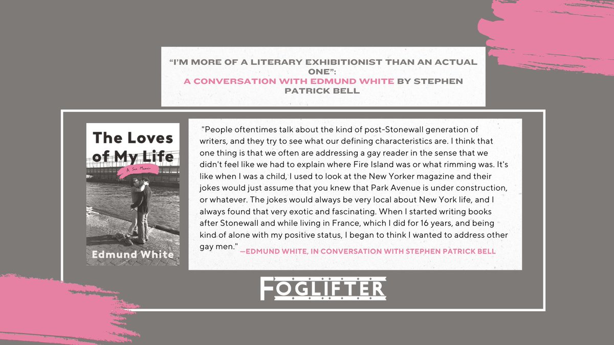 Foglifter (@foglifterpress) on Twitter photo “... we often are addressing a gay reader in the sense that we didn’t feel like we had to explain where Fire Island was or what rimming was.” — Edmund White interviewed by <a href="/StephenOrBell/">Stephen Patrick Bell</a> about his memoir, THE LOVES OF MY LIFE, on the Foglifter blog. ✨
foglifterjournal.com/2025/02/04/im-… “... we often are addressing a gay reader in the sense that we didn’t feel like we had to explain where Fire Island was or what rimming was.” — Edmund White interviewed by <a href="/StephenOrBell/">Stephen Patrick Bell</a> about his memoir, THE LOVES OF MY LIFE, on the Foglifter blog. ✨
foglifterjournal.com/2025/02/04/im-…