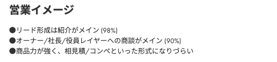 このあたり、非常に面白いところです!

> 顧客は年商十数億〜数千億の会社の経営陣
> 日次で予実管理
> 天井の無い高水準のインセンティブ設計
> 独自性の高い商品多数組成、入社から2-3ヶ月以内に初成約
> リード形成は紹介がメイン (98%)
> オーナー/社長/役員への商談がメイン (90%)