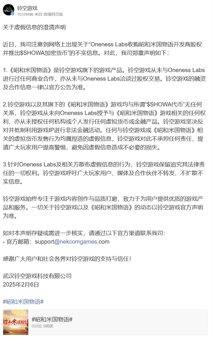 铃空游戏：从未与Oneness Labs进行任何商业合作，与“SHOWA代币”无任何关系铃空游戏官方微博发布声明：注意到网络上出现关于“Oneness  Labs收购昭和米国物语开发商股权并推出$SHOWA加密货币”的不实信息，特对此进行声明： 1.《昭和米国物语》是铃空游戏旗下的游戏产品。铃空 ...