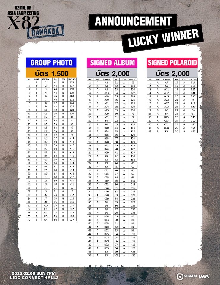ime_th's tweet photo. 📢 ประกาศเลขที่นั่งผู้โชคดีที่ได้รับสิทธิ์ GROUP PHOTO สำหรับบัตร 1,500 บาท, SIGNED ALBUM และ SIGNED POLAROID สำหรับบัตร 2,000 บาท ในงาน 2025 82MAJOR <X-82> ASIA FANMEETING IN BANGKOK 

📌กิจกรรม GROUP PHOTO สำหรับบัตร 1,500 บาท จะจัดขึ้นในวันอาทิตย์ที่ 9 กุมภาพันธ์ 2568 หลังจบการแสดง
🕒ลงทะเบียนรับสิทธิ์ เวลา 15.00 – 19.00 น.
[สำหรับบัตร 2,000 บาท ได้รับสิทธิ์ GROUP PHOTO ทุกที่นั่งไม่ต้องลงทะเบียน และกิจกรรมจะเริ่มหลังจบการแสดง]

📌สำหรับ SIGNED ALBUM และ SIGNED POLAROID บัตร 2,000 บาท ผู้ที่ได้รับสิทธิ์สามารถลงทะเบียนรับสิทธิ์ได้ที่จุดลงทะเบียน หลังจบการแสดง
------------------------

📢 Announcement of Seat Numbers for Lucky Winners who have won the GROUP PHOTO for 1,500 Baht tickets, and SIGNED ALBUM and SIGNED POLAROID for 2,000 Baht tickets at the 2025 82MAJOR <X-82> ASIA FANMEETING IN BANGKOK

📌 GROUP PHOTO for 1,500 Baht tickets will be held on Sunday, February 9, 2025, after the show
🕒 Registration time: 3:00 PM – 7:00 PM
(For 2,000 Baht tickets, GROUP PHOTO is included for every seat without the need for registration. The activity will begin after the show)

📌 For the SIGNED ALBUM and SIGNED POLAROID for 2,000 Baht ticket holders can be register at the registration booth after the show.

#82MAJOR #82메이저 #에이티투메이저
#82MAJOR_X82
#82MAJOR_X82inBangkok
#iMeThailand