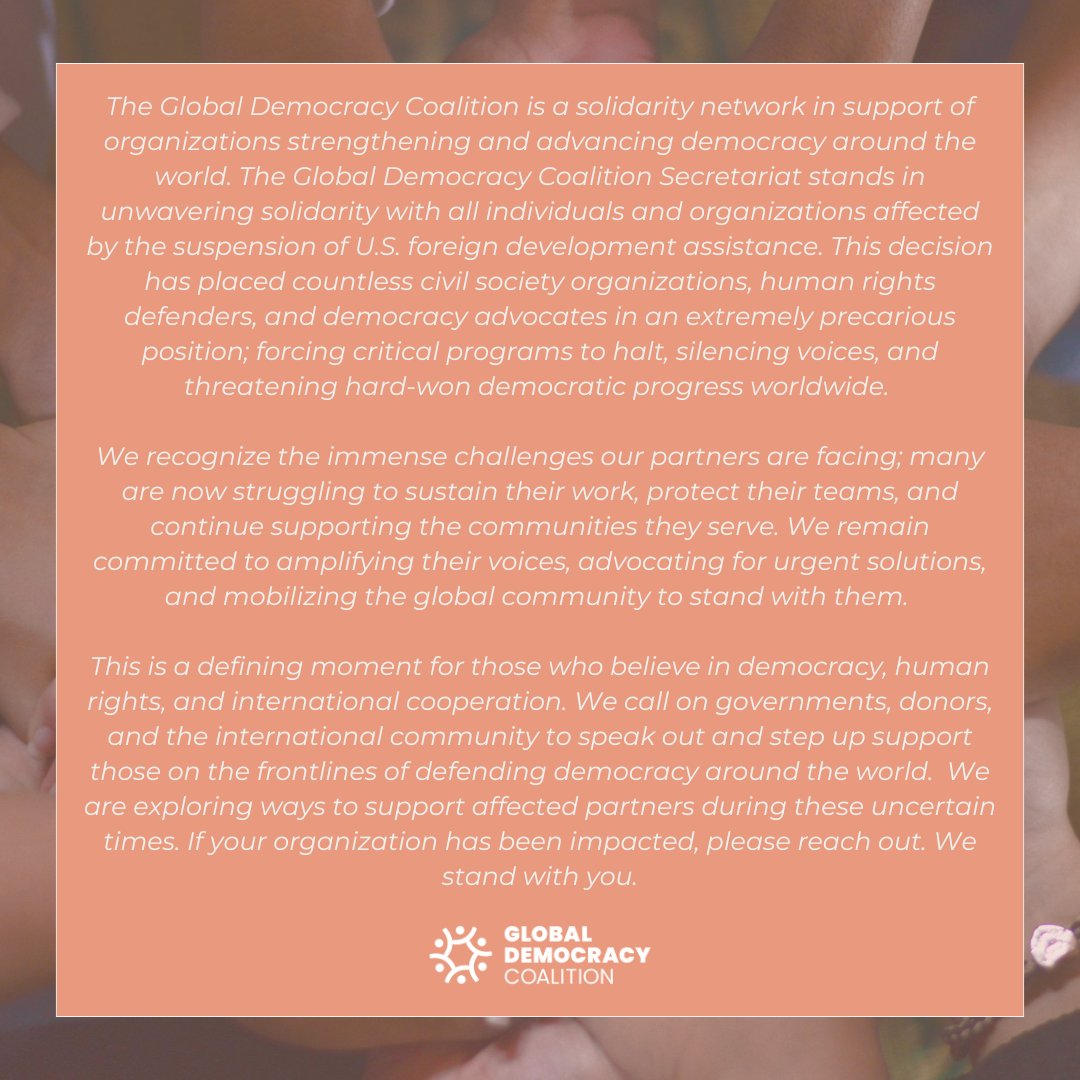 The Global Democracy Coalition is a solidarity network in support of organizations strengthening and advancing democracy around the world. The Global Democracy Secretariat stands in unwavering solidarity with all individuals and organizations affected by the suspension of U.S.