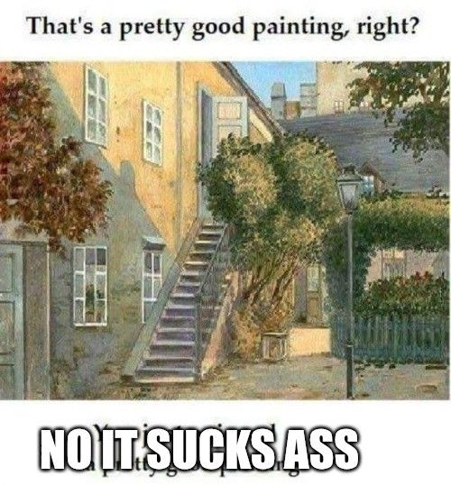 A picture of one of Hitler's paintings of a building, with text on top that says "that's a pretty good painting, right?" And the text below it has been covered with bold impact font text that says "no it sucks ass."