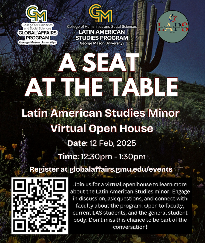 Wednesday, February 12th at 12:30 pm, we will be holding a Virtual Open House for the Latin American Studies minor for students and faculty. Our goal is to talk about what kinds of things we would like to see happen in LAS at Mason in the coming year.