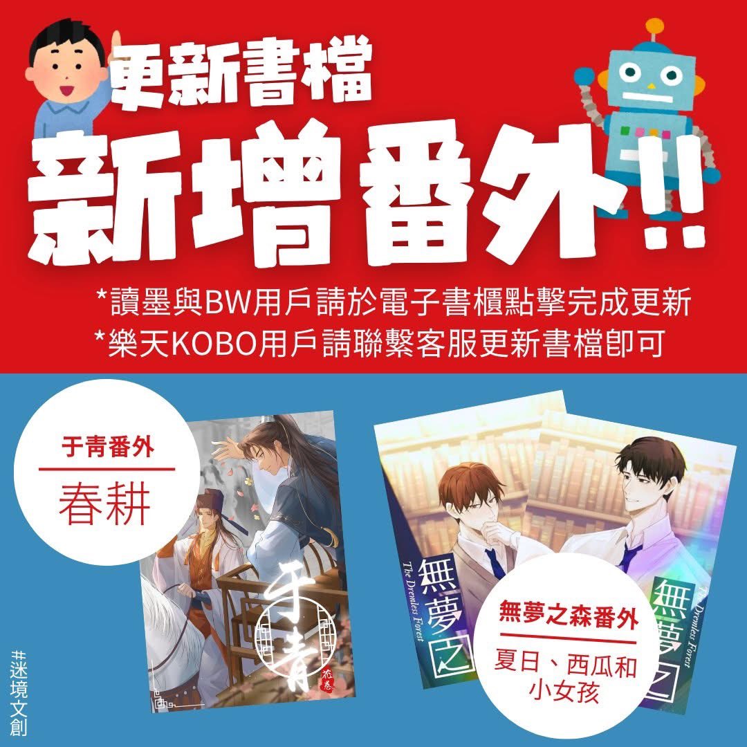 📣 迷粉們的~更新通知

廣受大家喜愛與支持的兩個作品《于青》和《無夢之森》，編輯群已經為各位忠實讀者於電子書平台更新「番外」的書檔囉，歡迎大家登入購書平台進行更新 &amp; 觀看。

注意事項
(1) 讀墨與BookWalker讀者，直接於書櫃點擊完成更新即可
(2) KOBO樂天讀者，請聯繫客服更新書檔