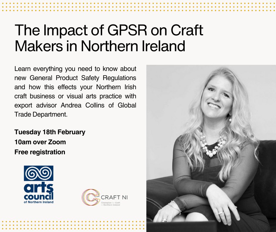 The Arts Council of Northern Ireland and <a href="/CraftNI/">CRAFT NI</a> are hosting a webinar on Tuesday 18th February to explain everything you need to know about the impact of the European Union's new General Product Safety Regulations (GPSR) and how this affects visual artists and craft makers in