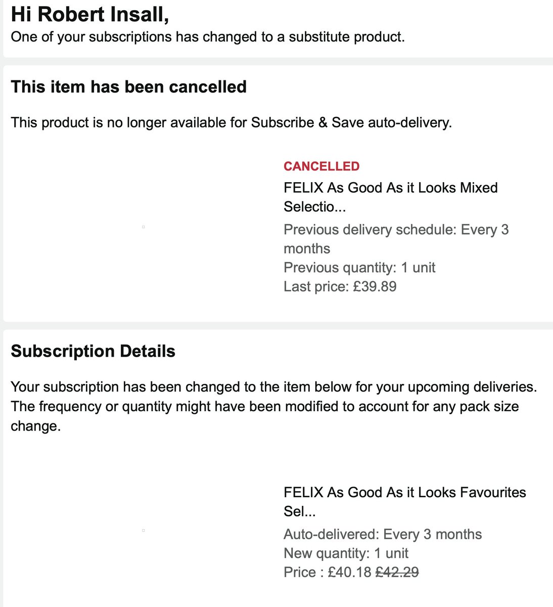 robinsall's tweet image. So @AmazonUK wrote to me to say they were automatically changing my cat's repeat order for food to a "substitute product".
Except - the substitute is 15% less food. For more cash.
@amazon - that's shitty behaviour. Good way to lose customers.