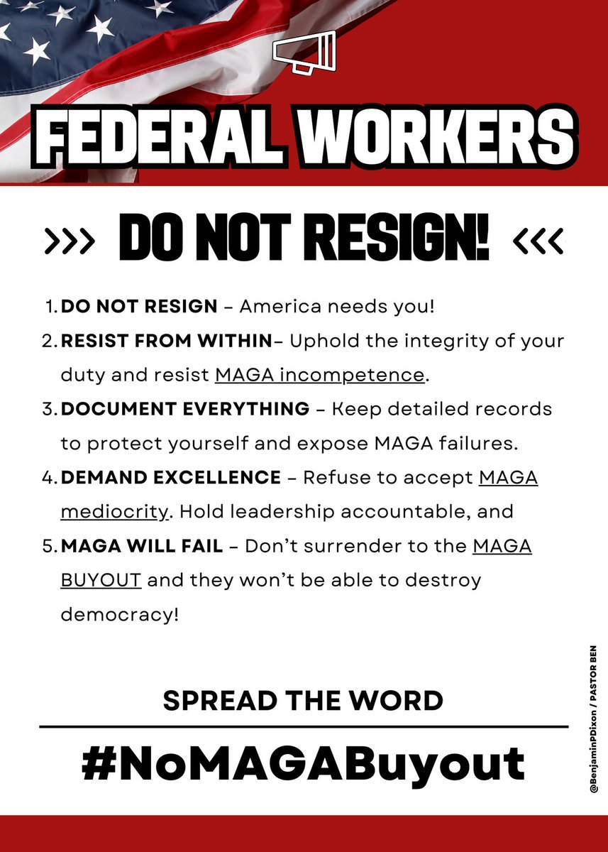 BenjaminPDixon's tweet photo. Federal Workers: DO NOT RESIGN!

America needs you to:

✅  Stay the course—your role is critical.
✅ Resist MAGA incompetence from within.
✅ Document everything &amp; demand excellence.
✅ Refuse the #MAGABuyout—don’t let them destroy democracy!

Spread the word: 

#NoMAGABuyout 🇺🇸 https://t.co/E6zZjlWYl2
