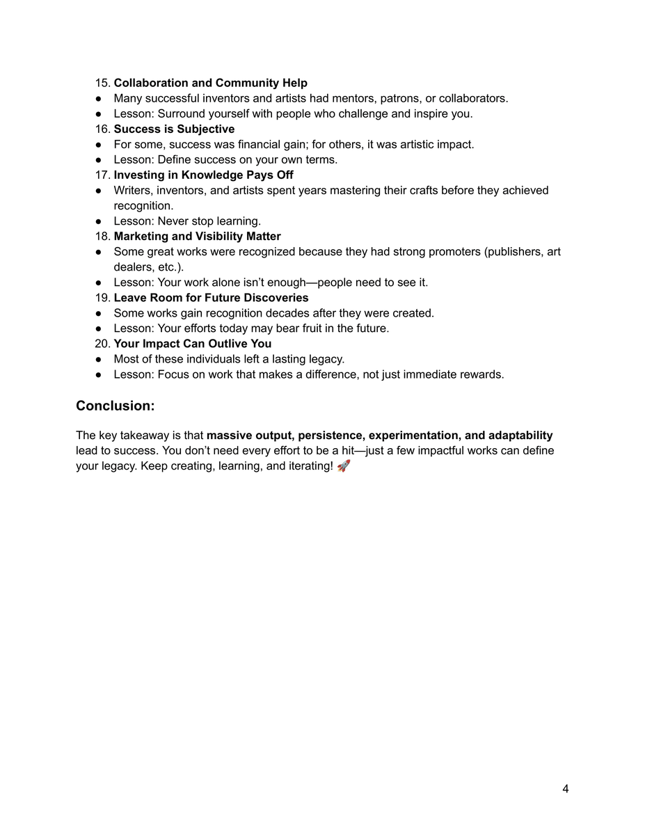 The key takeaway is that massive output, persistence, experimentation, and adaptability lead to success. 

You don’t need every effort to be a hit—just a few impactful works can define your legacy. Keep creating, learning, and iterating! 🚀

CONNECT  .  INFORM  .  INSPIRE