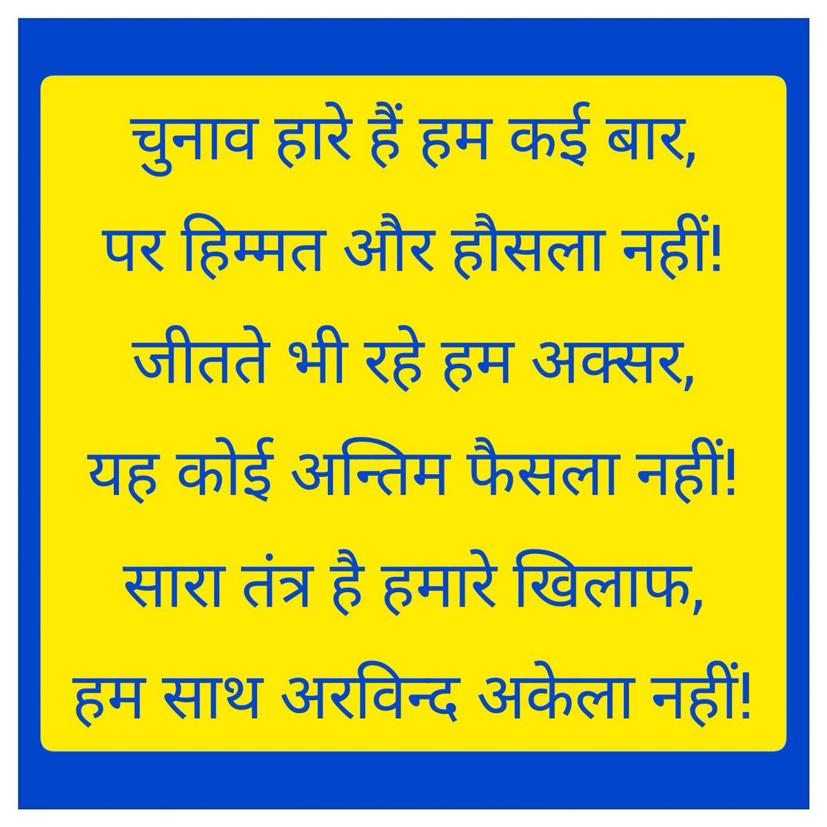 चुनाव हारे हैं हम कई बार,
पर हिम्मत और हौसला नहीं!
जीतते भी रहे हम अक्सर,
यह कोई अन्तिम फैसला नहीं!
सारा तंत्र है हमारे खिलाफ,
हम साथ अरविंद अकेला नहीं!