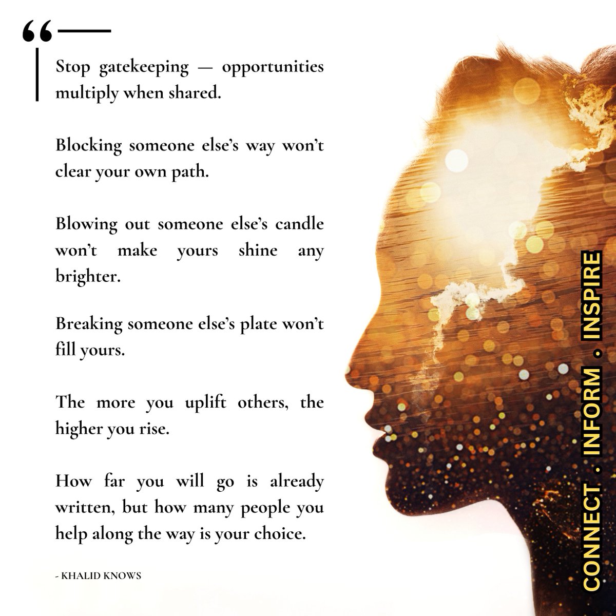 Blocking someone else’s way won’t clear your own path. 

Blowing out someone else’s candle won’t make yours shine any brighter. 

Breaking someone else’s plate won’t fill yours. 

The more you uplift others, the higher you rise.

How far you will go is already written.