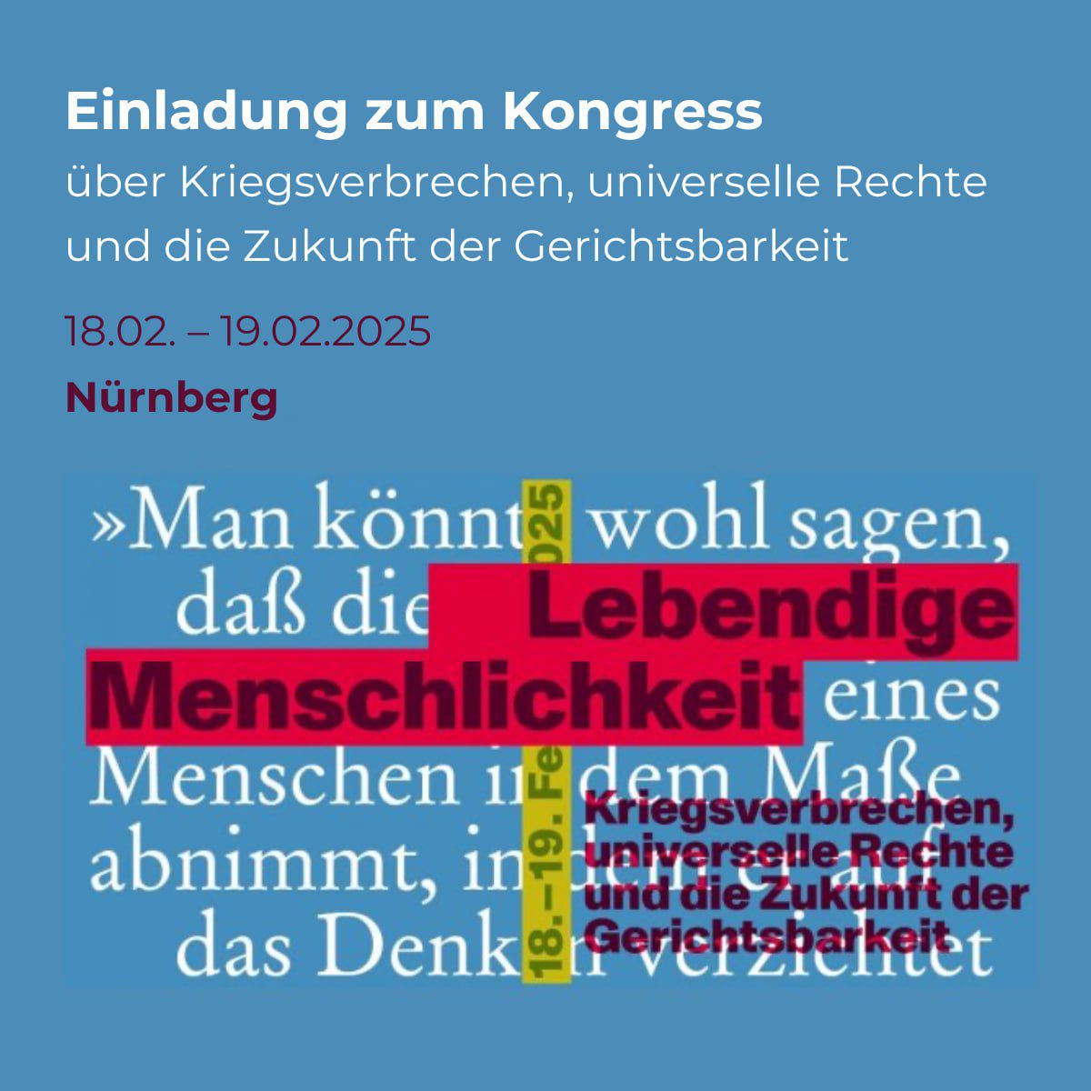 Internationaler Kongress zu Kriegsverbrechen und der Zukunft des Völkerrechts in Nürnberg.
Am 18. und 19. Februar 2025 im Justizpalast und im historischen Rathaussaal.
Mit Omri Boehm, Angelika Nußberger, Patrick Desbois und Christoph Möllers, Maksym Butkevych und Natalia Humeiuk