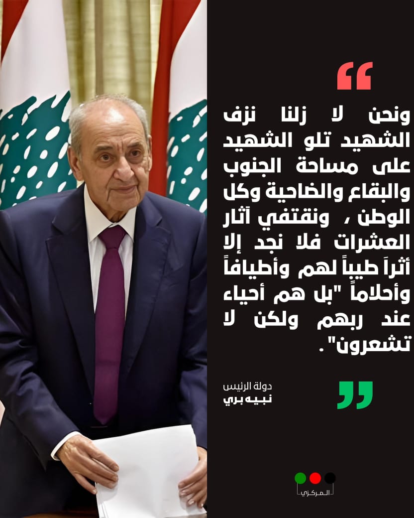 ونحن لا زلنا نزف الشهيد تلو الشهيد على مساحة الجنوب والبقاع والضاحية وكل الوطن ،  ونقتفي آثار العشرات فلا نجد إلا أثراَ طيباً لهم  وأطيافاً وأحلاماً "بل هم أحياء عند ربهم ولكن لا تشعرون".
دولة الرئيس الأخ #نبيه_بري
