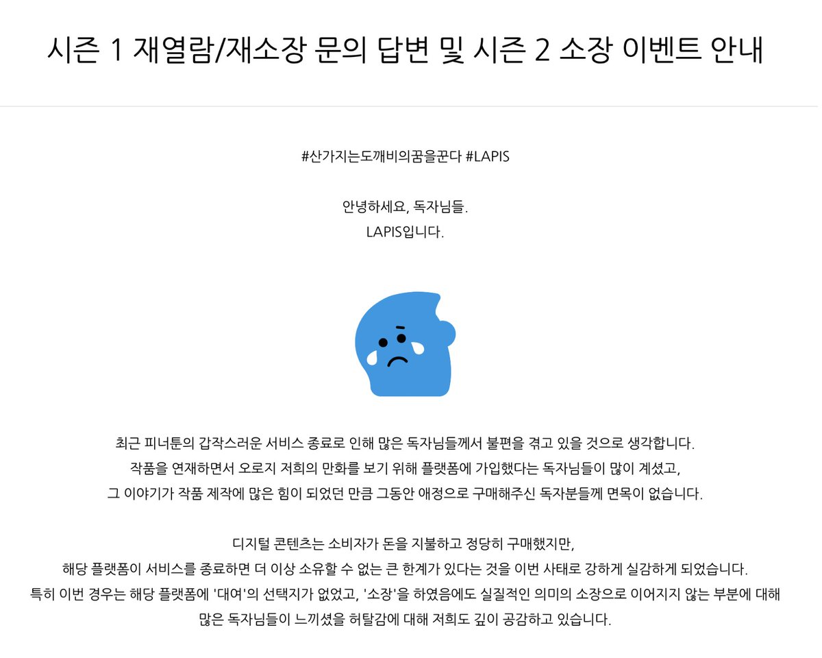 안녕하세요, LAPIS 입니다.
이번 피너툰 서비스 종료와 관련한 문의가 있었습니다. 이에 대한 답변과 저희의 생각 및 향후 계획 등을 정리하여 블로그에 올려두었습니다. 항상 응원해주시는 독자님들께 감사드립니다🙇‍♀️ 
blog.naver.com/team_lapis/223…