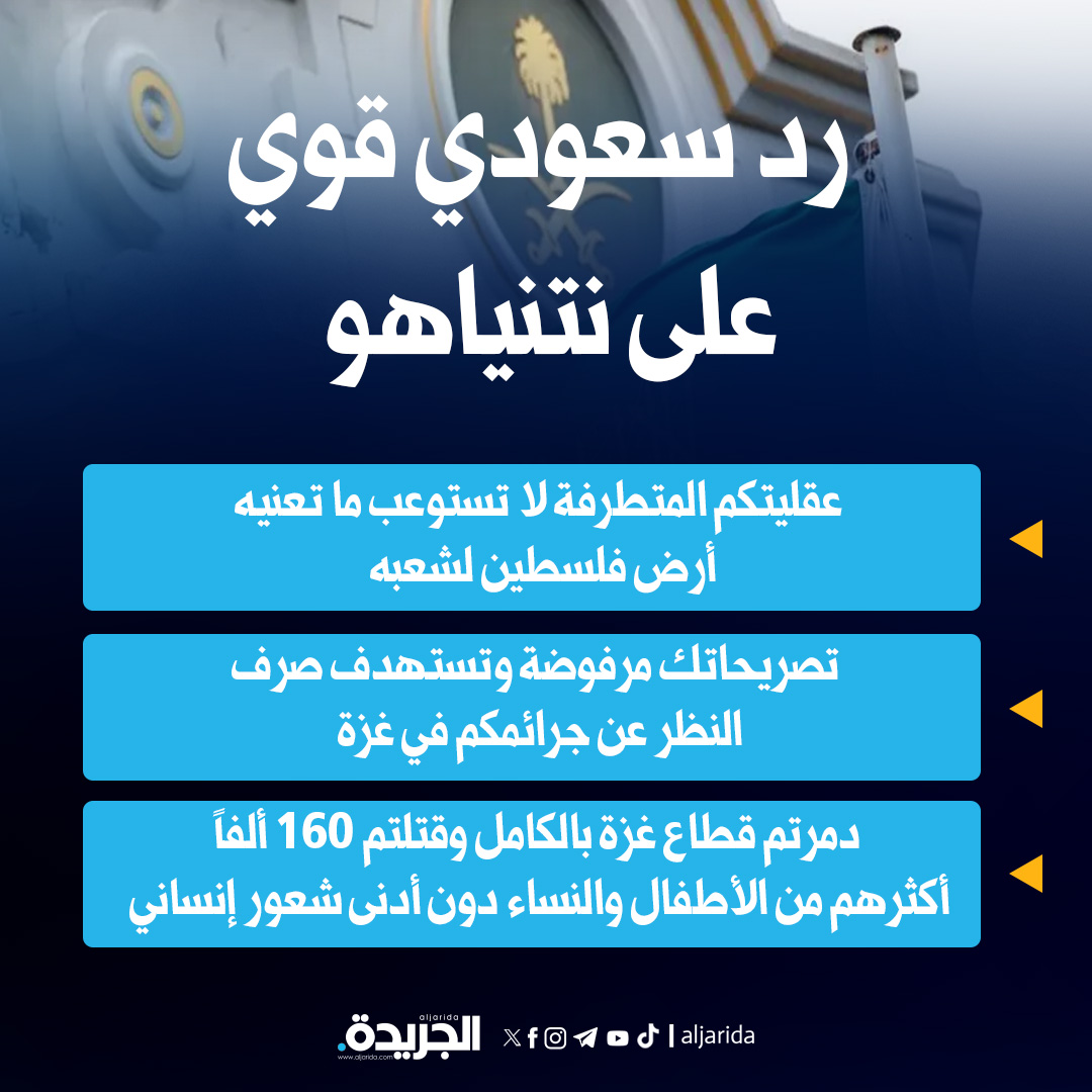 السعودية ترد بقوة على نتنياهو: عقليتكم المتطرفة لا تستوعب ما تعنيه أرض فلسطين لشعبه

• تصريحاتك مرفوضة وتستهدف صرف النظر عن جرائمكم في غزة

• دمرتم قطاع غزة بالكامل وقتلتم 160 ألفأ أكثرهم من الأطفال والنساء دون أدنى شعور إنساني

• حق الشعب الفلسطيني الشقيق سيبقى راسخاً…ولن