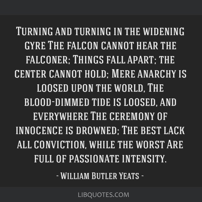 Written over 100 years ago, The Second Coming by Yeats was eerily prescient…or perhaps, human beings are just incredibly predictable. #thingsfallapart