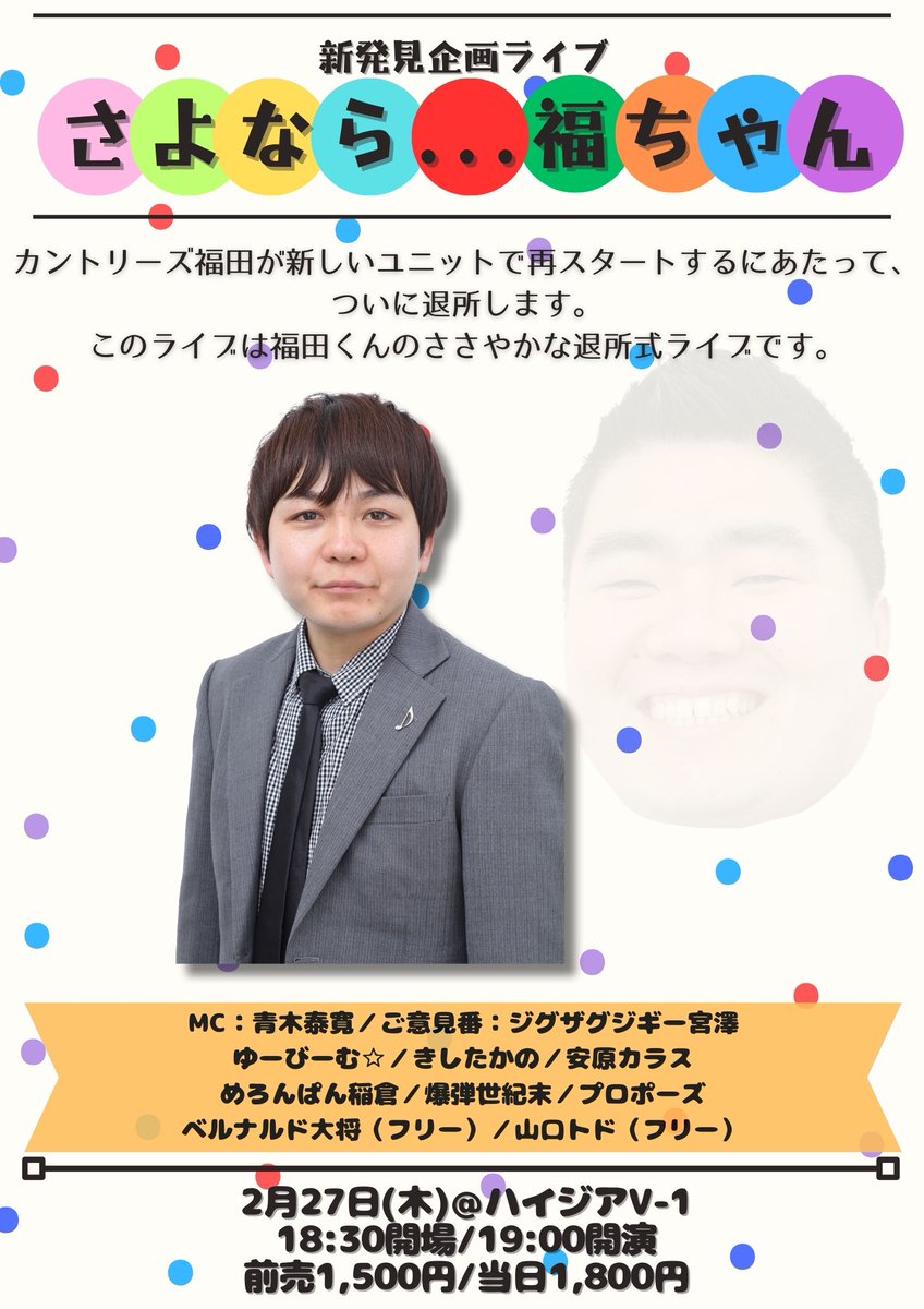 【📢予約受付中！】

新発見企画ライブ
「さよなら...福ちゃん」

🗓2/27木
🎪ハイジアV-1
⏰19時開演

カントリーズ福田が新しいユニットで再スタートするにあたって、ついに退所します。
このライブは福田くんのささやかな退所式ライブです。

ネタ以外写真撮影OK！

maseki.co.jp/live/masekikik…