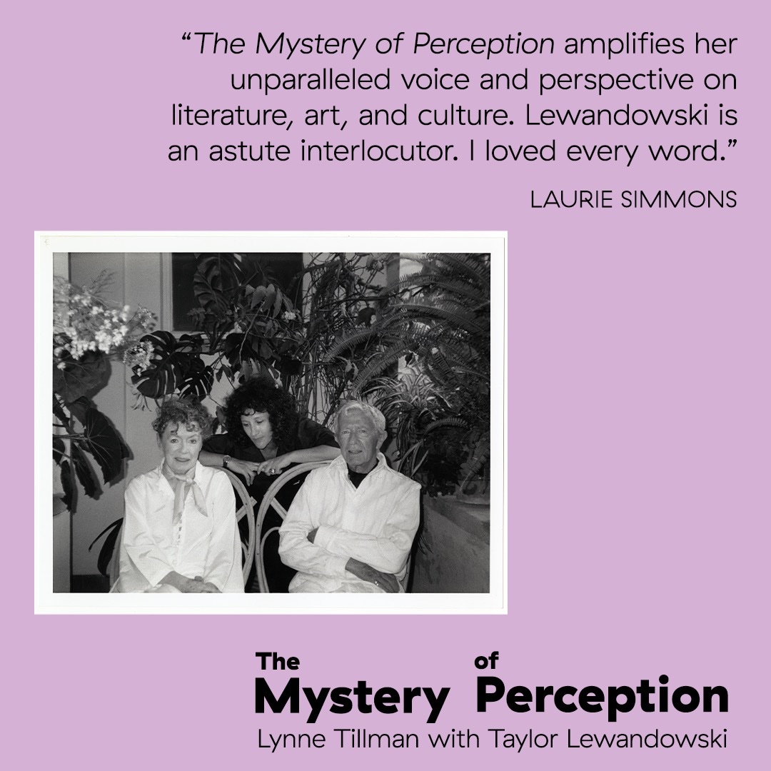 THE MYSTERY OF PERCEPTION, a book length conversation between Taylor Lewandowski and Lynne Tillman, will be out very soon. Pre-order here:

powerhousearena.square.site/product/the-my…