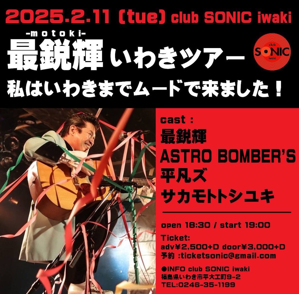 本日のイベントはコレ👍

最鋭輝いわきツアー
私はいわきまでムードで来ました！

2025年2月11日(火祝)

open 18:30 / start 19:00 
Club SONIC iwaki
Ticket 
adv￥2,500+D  door￥3,000+D

予約
 :ticketsonic@gmail.com

-cast-
最鋭輝
ASTRO BOMBER'S
平凡ズ
サカモトトシユキ