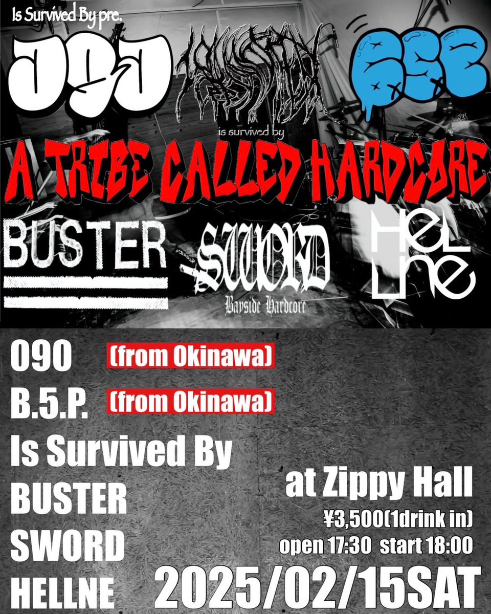 2025/2/15 （SAT） at ZIPPY HALL
Is Survived By presents
「A TRIBE CALLED HARDCORE」

090（沖縄）
B.5.P.（沖縄）
Is Survived By
BUSTER
SWORD
HELLNE

OPEN 17:30 START 18:00
¥3,500 (1 Drink in)