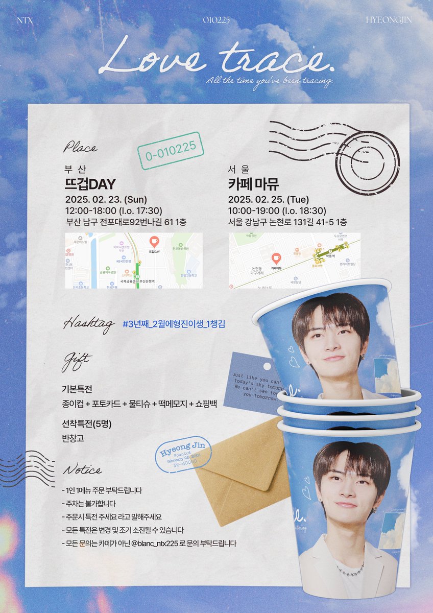 𝘏𝘺𝘦𝘰𝘯𝘨𝘫𝘪𝘯'𝘴 𝘉𝘋 𝘤𝘢𝘧𝘦 𝘦𝘷𝘦𝘯𝘵 𝟤𝟢𝟤𝟧 ♡⸝⸝

｡ﾟﾟ･｡･ﾟﾟ｡
ﾟ。 𝑳𝒐𝒗𝒆 𝒕𝒓𝒂𝒄𝒆.
　ﾟ･｡･

𝐵𝑢𝑠𝑎𝑛
❥ 뜨겁DAY / 2.23

𝑆𝑒𝑜𝑢𝑙
❥ 카페마뮤 / 2.25
 
*.+ﾟ #3년째_2월에형진이생_1챙김  *.+ﾟ

#NTX #엔티엑스 #HYEONGJIN #형진 
#HAPPY_HYEONGJIN_DAY