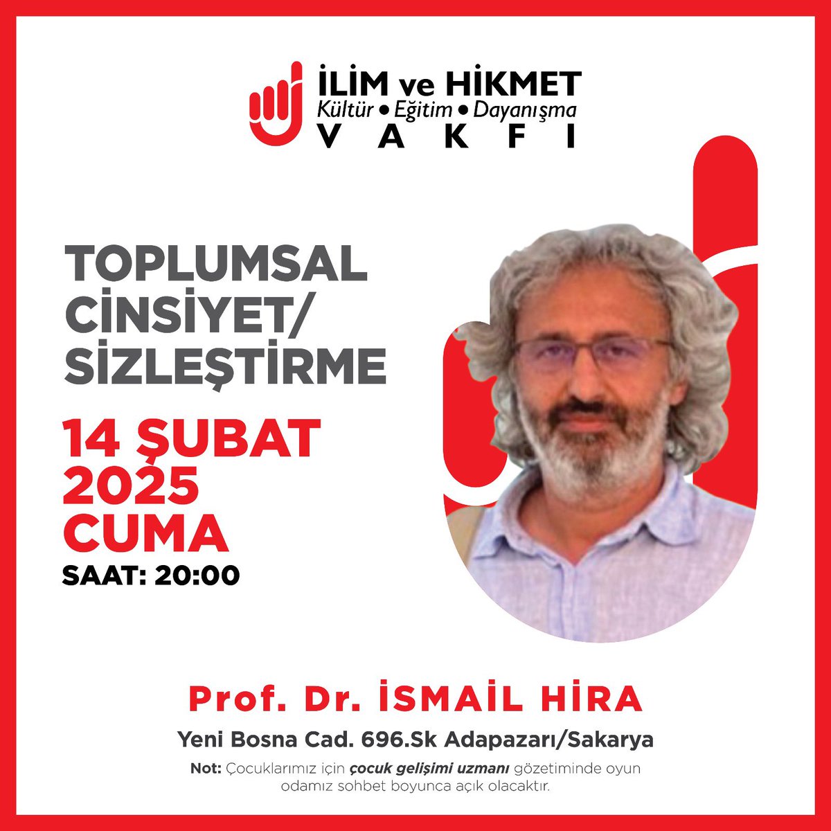 Cuma Sohbeti: Toplumsal Cinsiyet/Sizleştirme
📅 14 Şubat 2025, Cuma
🕗 Saat: 20.00
📍 İlim ve Hikmet Vakfı, Adapazarı/Sakarya
🎤 Prof. Dr. İsmail Hira

Çocuklar için oyun odası açık olacaktır.