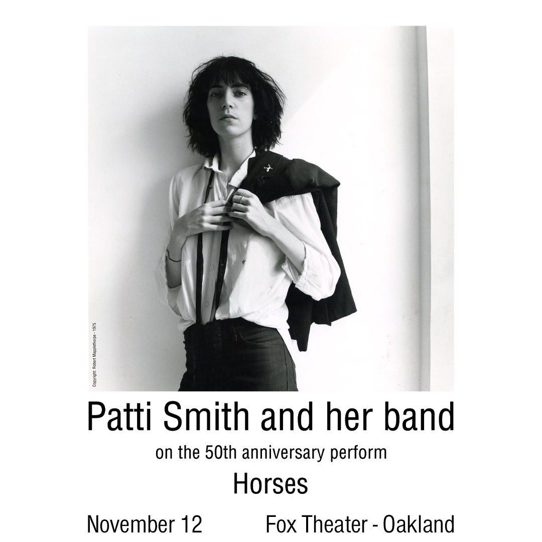 JUST ANNOUNCED 🕊️ 
Patti Smith and her band 
On the 50th Anniversary 
Perform 'Horses' at Fox Theater - Oakland on 11/12 🎼 
Presale begins Thursday, 2/13 at 10am with password = moonglow 🤍

🎟️: Tickets on sale Friday, 2/14 at 10am!
ℹ️: bit.ly/418qJjz