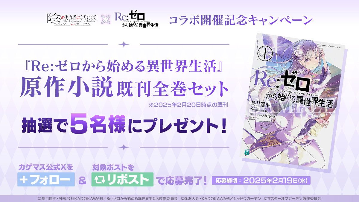 【『Re:ゼロから始める異世界生活』コラボ開催記念キャンペーン】

『Re:ゼロから始める異世界生活』原作小説既刊全巻セットを抽選で5名様にプレゼント！

▼応募方法
本アカウントをフォロー＆本ポストをリポスト

※応募期限
2/19(水)まで

#陰の実力者 #カゲマス #リゼロ