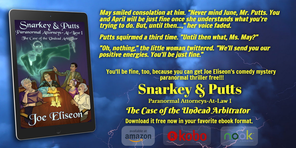 Available NOW - #freebook - Unleash positive energy with SNARKEY &amp; PUTTS I: THE CASE OF THE UNDEAD ARBITRATOR
Free eBooks
Kindle: bit.ly/JoeEliseon-Und…
B&amp;N Nook: bit.ly/JoeEliseon-Und…
Kobo: bit.ly/JoeEliseon-Und…

Amazon Paperback for $3.99: bit.ly/JoeEliseon-Und…
5-0020