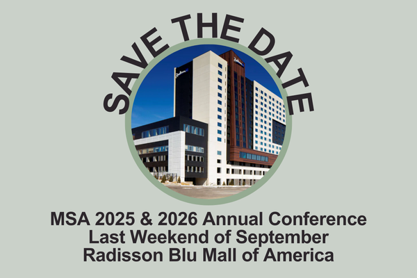 Have you saved the date for the next couple MSA Annual Conferences? Both the 2025 and 2026 conferences will be held the last weekend of September, this year the 27th to 28th at the Radisson Blu Mall of America. More information coming soon!