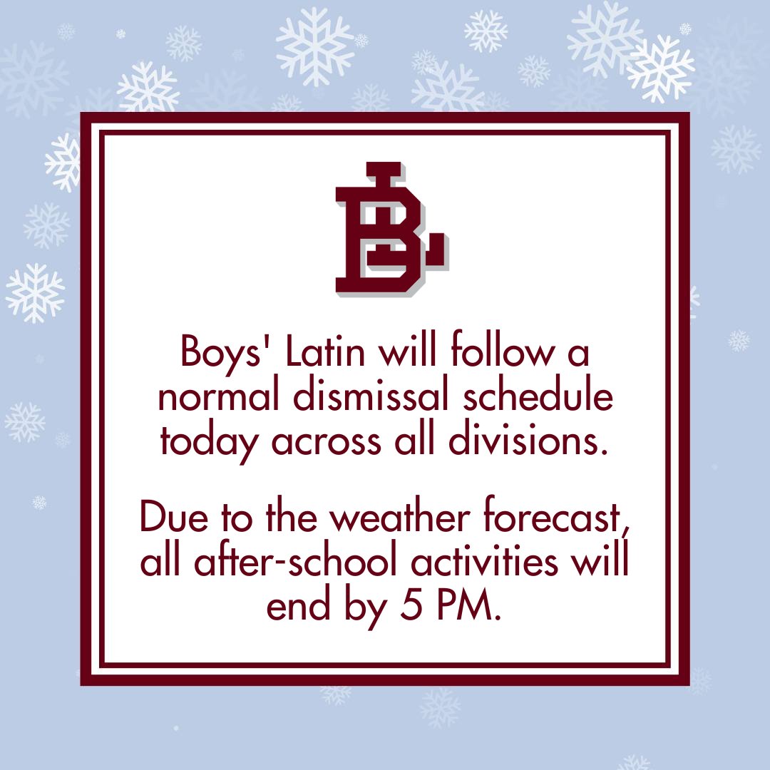 Boys' Latin will follow a normal dismissal schedule today across all divisions. Due to the weather forecast, all after-school activities will end by 5 PM.